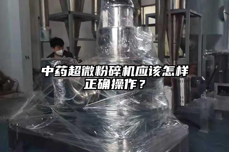 中藥超微粉碎機應該怎樣正確操作？